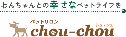 わんちゃんとの幸せなペットライフをペットサロン chou-chou
